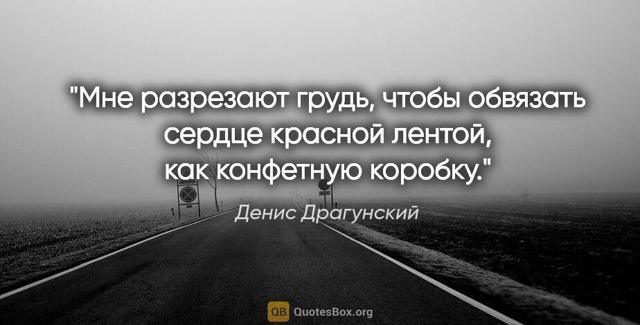 Денис Драгунский цитата: "Мне разрезают грудь, чтобы обвязать сердце красной лентой, как..."