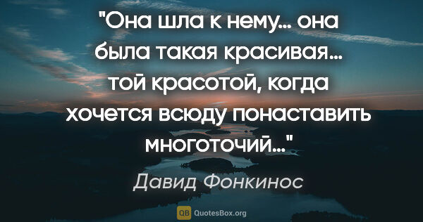 Давид Фонкинос цитата: "Она шла к нему… она была такая красивая… той красотой, когда..."