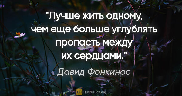 Давид Фонкинос цитата: "Лучше жить одному, чем еще больше углублять пропасть между их..."