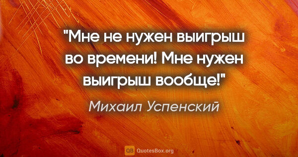 Михаил Успенский цитата: "Мне не нужен выигрыш во времени! Мне нужен выигрыш вообще!"