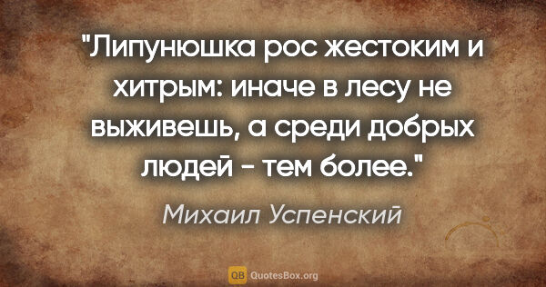 Михаил Успенский цитата: "Липунюшка рос жестоким и хитрым: иначе в лесу не выживешь, а..."