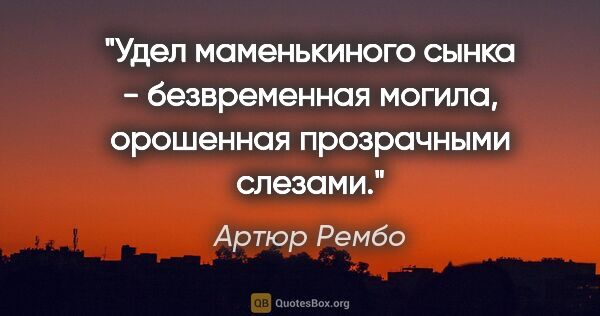 Артюр Рембо цитата: "Удел маменькиного сынка - безвременная могила, орошенная..."