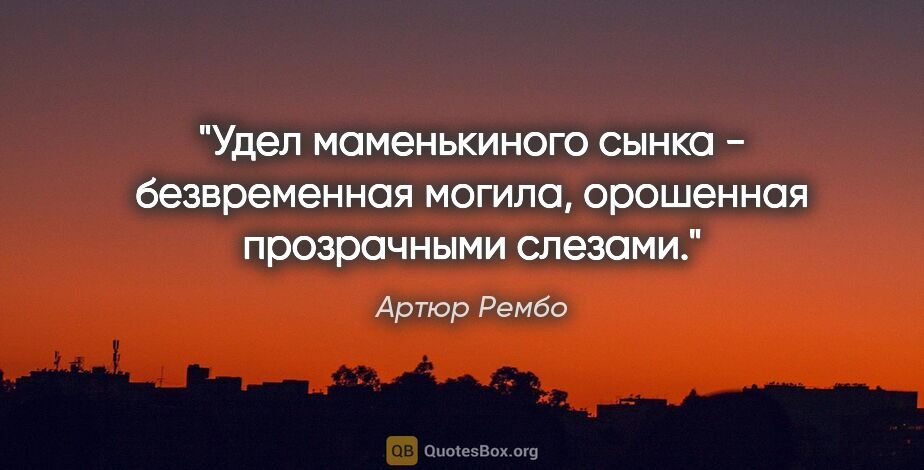 Артюр Рембо цитата: "Удел маменькиного сынка - безвременная могила, орошенная..."