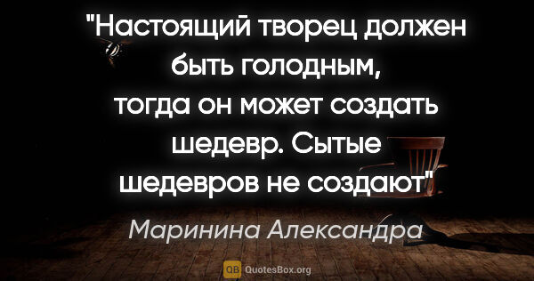 Маринина Александра цитата: "Настоящий творец должен быть голодным, тогда он может создать..."