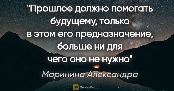 Маринина Александра цитата: "Прошлое должно помогать будущему, только в этом его..."