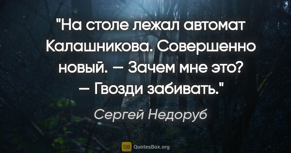 Сергей Недоруб цитата: "На столе лежал автомат Калашникова. Совершенно новый.

— Зачем..."