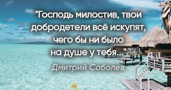 Дмитрий Соболев цитата: "Господь милостив, твои добродетели всё искупят, чего бы ни..."