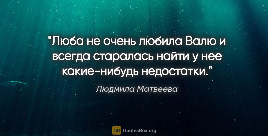 Людмила Матвеева цитата: "Люба не очень любила Валю и всегда старалась найти у нее..."