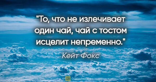 Кейт Фокс цитата: "То, что не излечивает один чай, чай с тостом исцелит непременно."