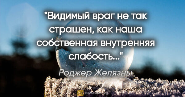 Роджер Желязны цитата: "Видимый враг не так страшен, как наша собственная внутренняя..."