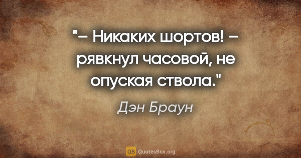 Дэн Браун цитата: "– Никаких шортов! – рявкнул часовой, не опуская ствола."