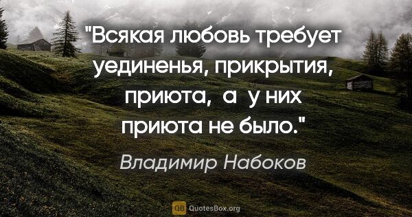 Владимир Набоков цитата: "Всякая любовь требует уединенья, прикрытия,

приюта,  а  у них..."