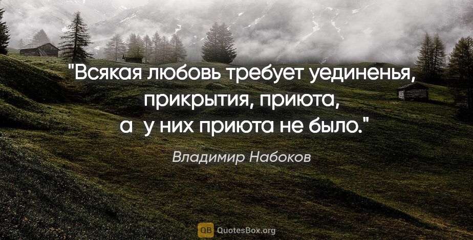 Владимир Набоков цитата: "Всякая любовь требует уединенья, прикрытия,

приюта,  а  у них..."