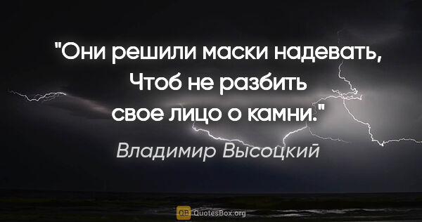 Владимир Высоцкий цитата: "Они решили маски надевать,

Чтоб не разбить свое лицо о камни."