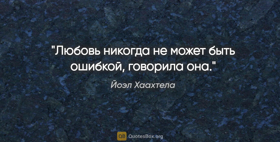 Йоэл Хаахтела цитата: "Любовь никогда не может быть ошибкой, говорила она."