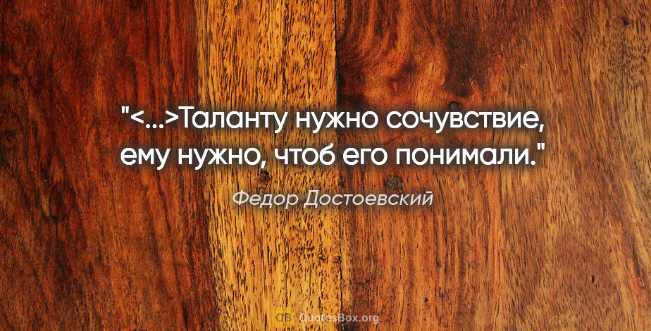 Федор Достоевский цитата: "<...>Таланту нужно сочувствие, ему нужно, чтоб его понимали."