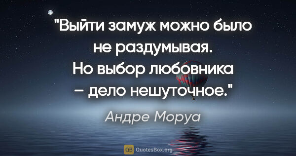 Андре Моруа цитата: "Выйти замуж можно было не раздумывая. Но выбор любовника –..."