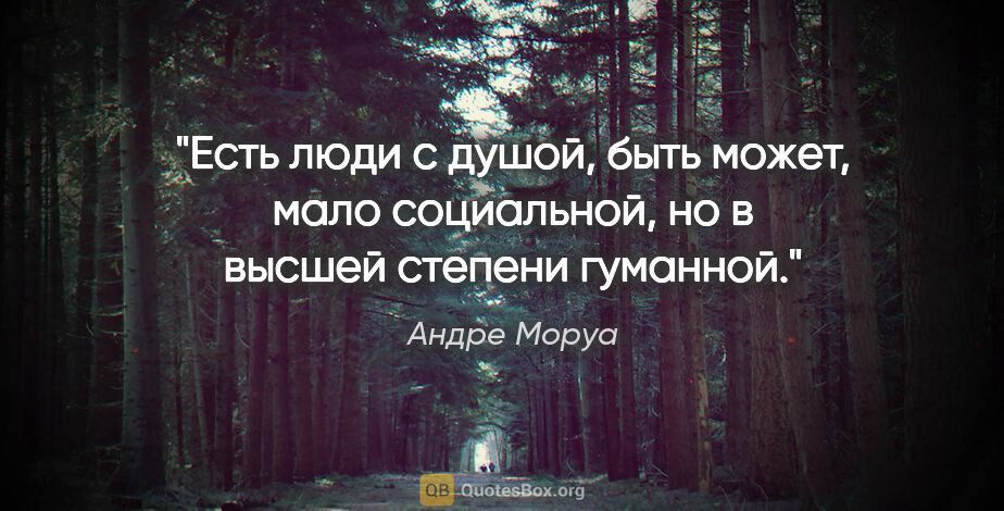 Андре Моруа цитата: "Есть люди с душой, быть может, мало социальной, но в высшей..."