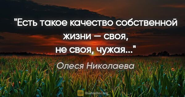 Олеся Николаева цитата: "Есть такое качество собственной жизни — «своя», «не своя»,..."