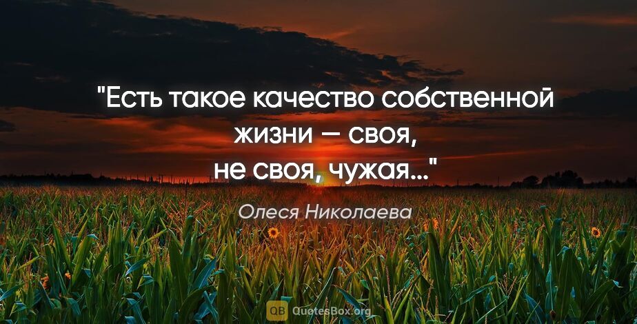 Олеся Николаева цитата: "Есть такое качество собственной жизни — «своя», «не своя»,..."