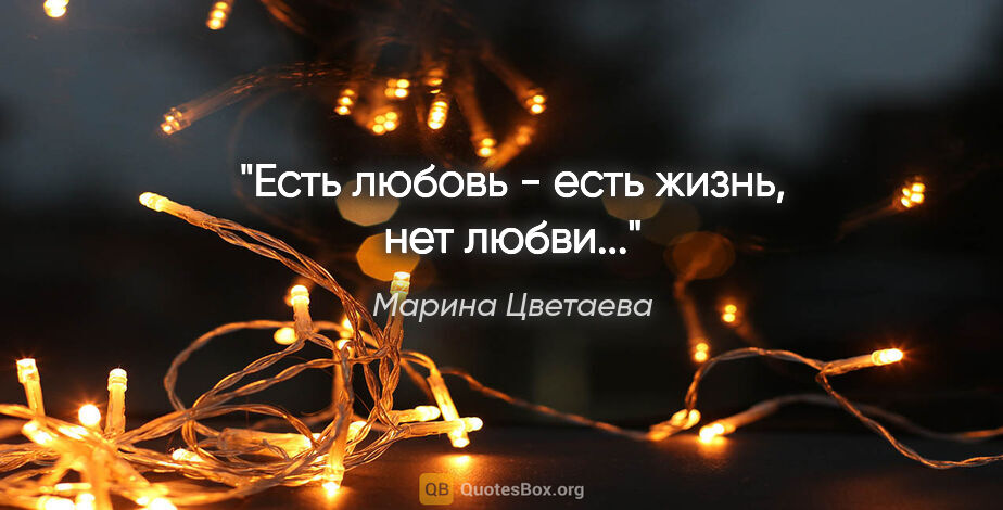 Марина Цветаева цитата: "Есть любовь - есть жизнь, нет любви..."