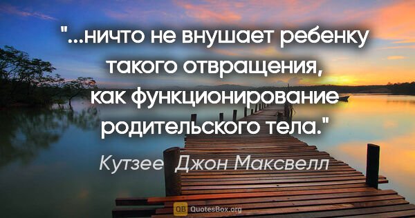 Кутзее  Джон Максвелл цитата: "ничто не внушает ребенку такого отвращения, как..."