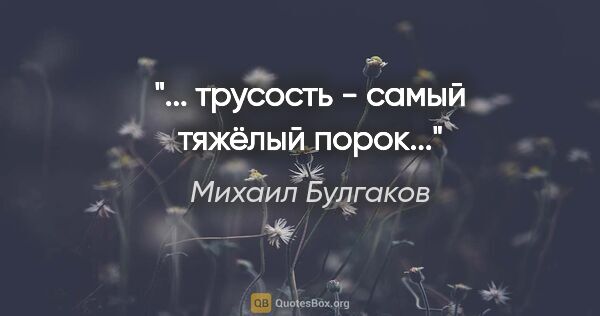 Михаил Булгаков цитата: "... трусость - самый тяжёлый порок..."