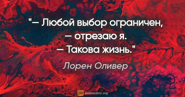 Лорен Оливер цитата: "— Любой выбор ограничен, — отрезаю я. — Такова жизнь."