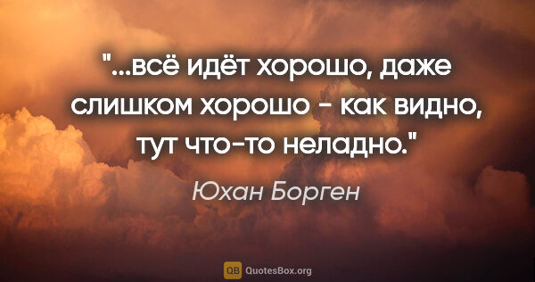 Юхан Борген цитата: "всё идёт хорошо, даже слишком хорошо - как видно, тут что-то..."