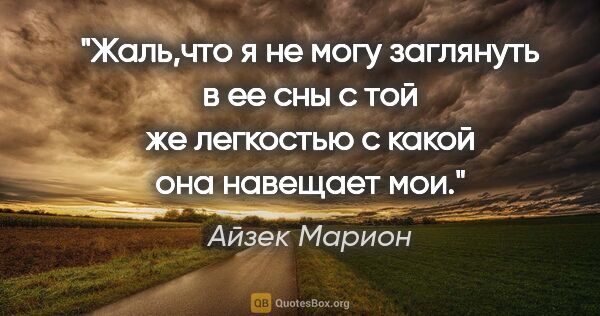 Айзек Марион цитата: "Жаль,что я не могу заглянуть в ее сны с той же легкостью с..."