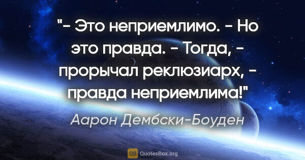 Аарон Дембски-Боуден цитата: "- Это неприемлимо.

- Но это правда.

- Тогда, - прорычал..."