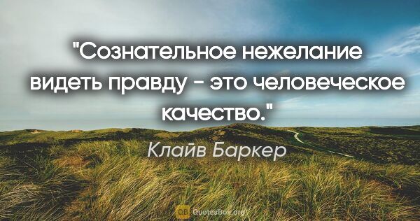 Клайв Баркер цитата: "Сознательное нежелание видеть правду - это человеческое качество."