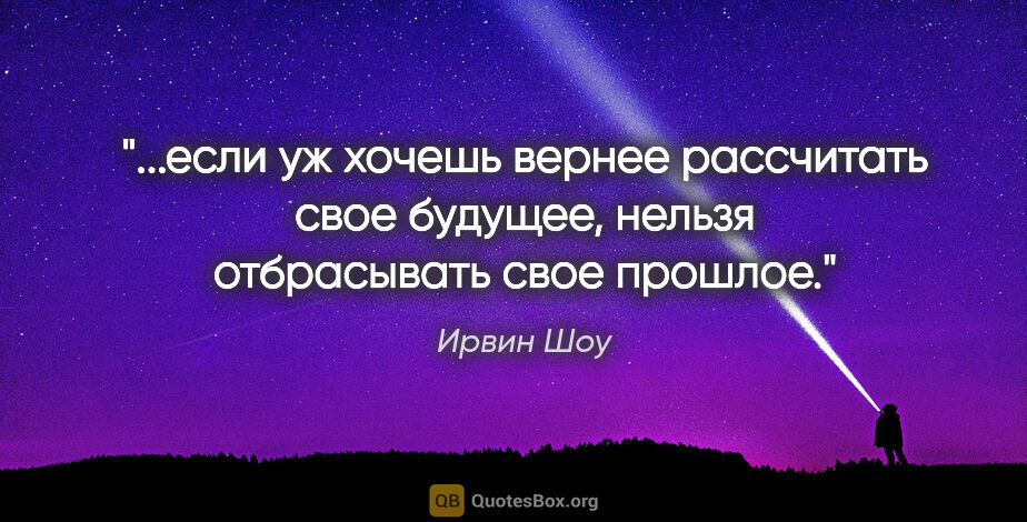 Ирвин Шоу цитата: "если уж хочешь вернее рассчитать свое будущее, нельзя..."