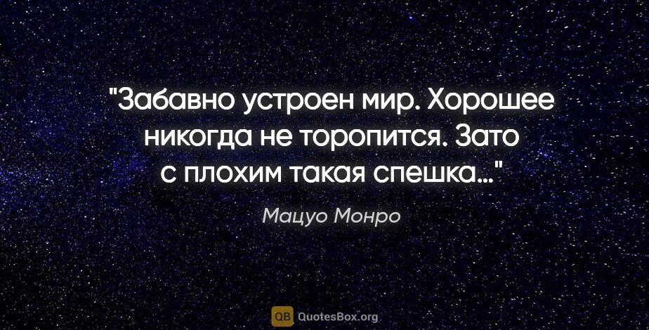 Мацуо Монро цитата: "Забавно устроен мир. Хорошее никогда не торопится. Зато с..."