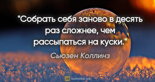 Сьюзен Коллинз цитата: "Собрать себя заново в десять раз сложнее, чем рассыпаться на..."