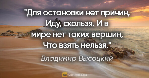 Владимир Высоцкий цитата: "Для остановки нет причин,

Иду, скользя.

И в мире нет таких..."