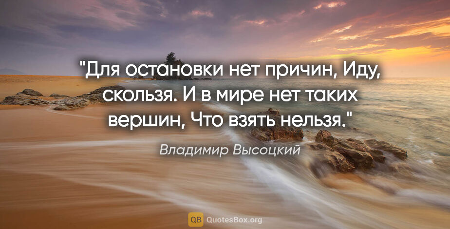 Владимир Высоцкий цитата: "Для остановки нет причин,

Иду, скользя.

И в мире нет таких..."