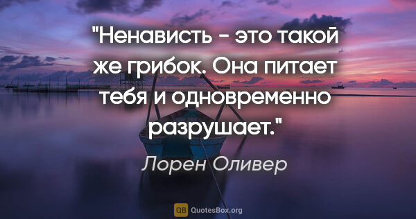 Лорен Оливер цитата: "Ненависть - это такой же грибок. Она питает тебя и..."