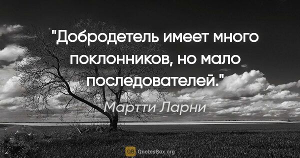 Мартти Ларни цитата: "Добродетель имеет много поклонников, но мало последователей."