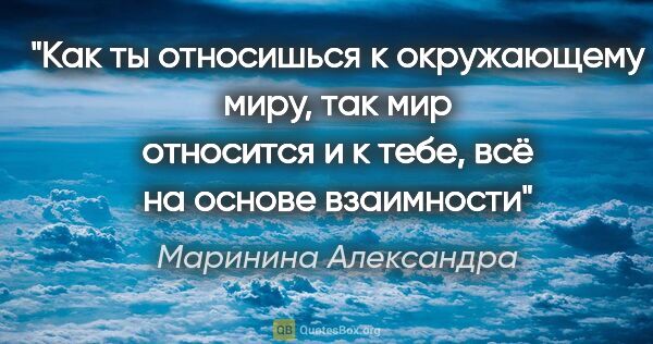 Маринина Александра цитата: "Как ты относишься к окружающему миру, так мир относится и к..."