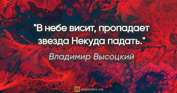 Владимир Высоцкий цитата: "В небе висит, пропадает звезда

Некуда падать."