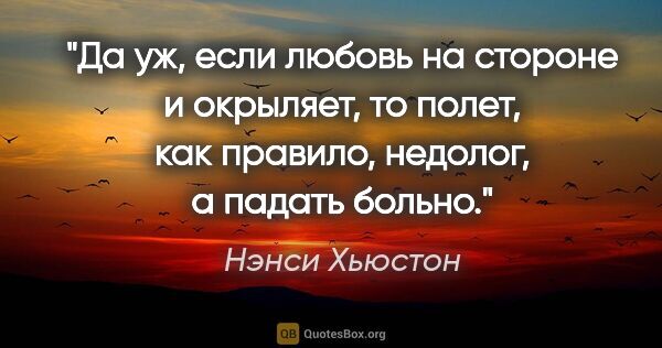 Нэнси Хьюстон цитата: "Да уж, если любовь на стороне и окрыляет, то полет, как..."