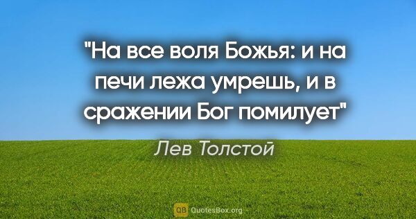 Лев Толстой цитата: "На все воля Божья: и на печи лежа умрешь, и в сражении Бог..."