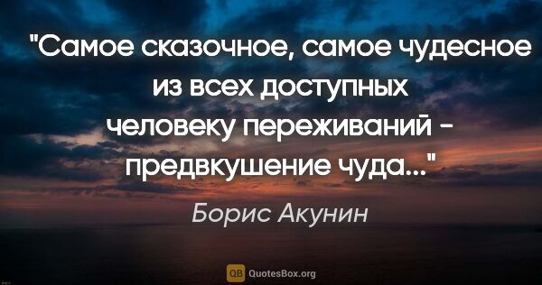 Борис Акунин цитата: "Самое сказочное, самое чудесное из всех доступных человеку..."