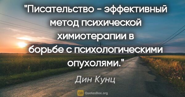 Дин Кунц цитата: "Писательство - эффективный метод психической химиотерапии в..."