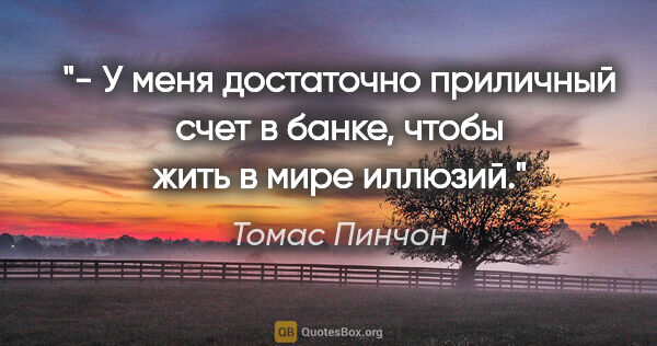 Томас Пинчон цитата: "- У меня достаточно приличный счет в банке, чтобы жить в мире..."