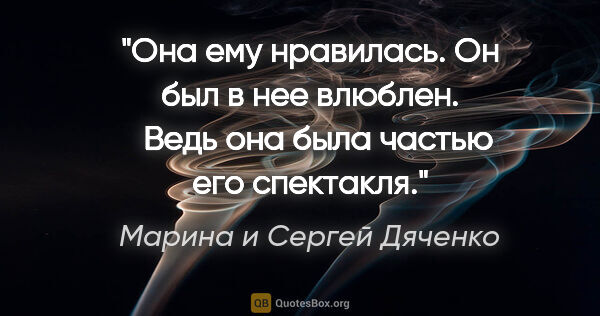 Марина и Сергей Дяченко цитата: "Она ему нравилась. Он был в нее влюблен. 

 Ведь она была..."