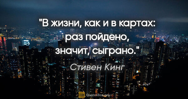 Стивен Кинг цитата: "В жизни, как и в картах: раз пойдено, значит, сыграно."