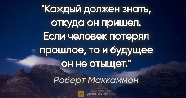 Роберт Маккаммон цитата: "Каждый должен знать, откуда он пришел. Если человек потерял..."