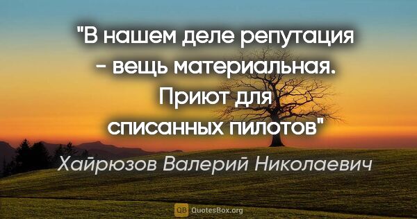 Хайрюзов Валерий Николаевич цитата: "В нашем деле репутация - вещь материальная.

Приют для..."